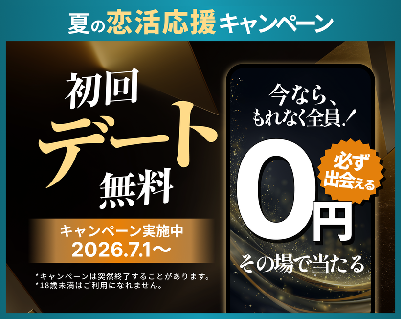 夏の恋活応援キャンペーン 初回デート無料 キャンペーン実施中 2026.7.1〜 今ならもれなく全員 0円 その場で当たる 必ず出会える